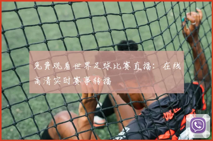 免费观看世界足球比赛直播：在线高清实时赛事转播