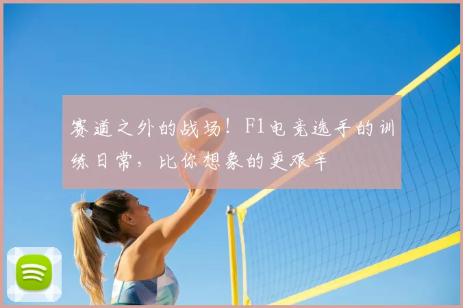 赛道之外的战场！F1电竞选手的训练日常，比你想象的更艰辛