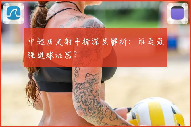 中超历史射手榜深度解析:谁是最强进球机器?
