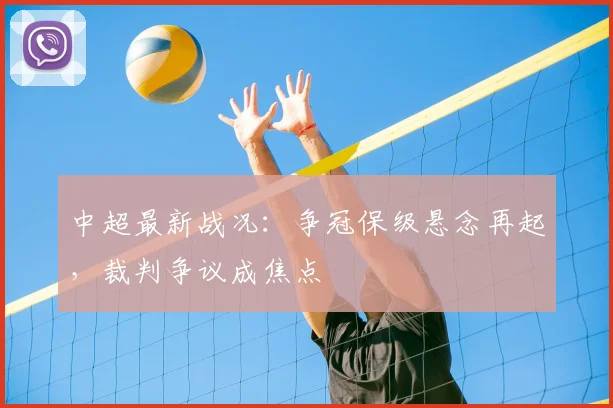 中超最新战况：争冠保级悬念再起，裁判争议成焦点