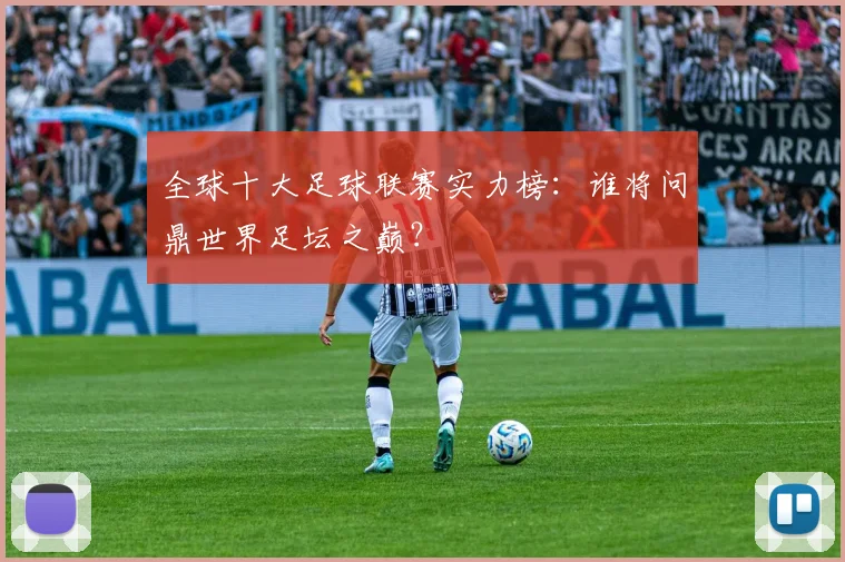 全球十大足球联赛实力榜:谁将问鼎世界足坛之巅?