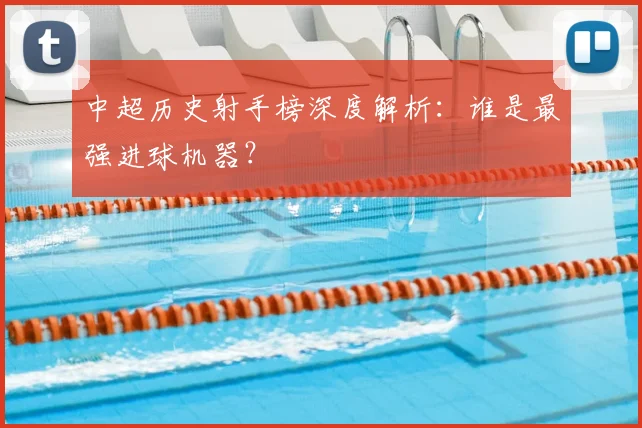中超历史射手榜深度解析:谁是最强进球机器?