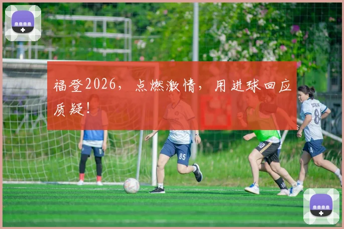 福登2026，点燃激情，用进球回应质疑！