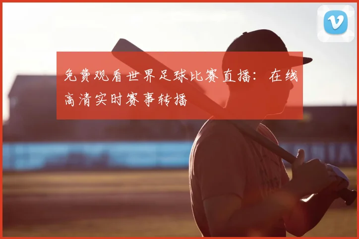 免费观看世界足球比赛直播:在线高清实时赛事转播