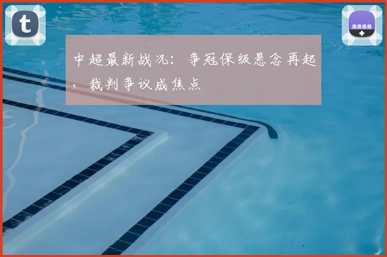 中超最新战况：争冠保级悬念再起，裁判争议成焦点