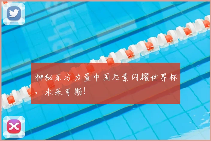 神秘东方力量中国元素闪耀世界杯，未来可期！